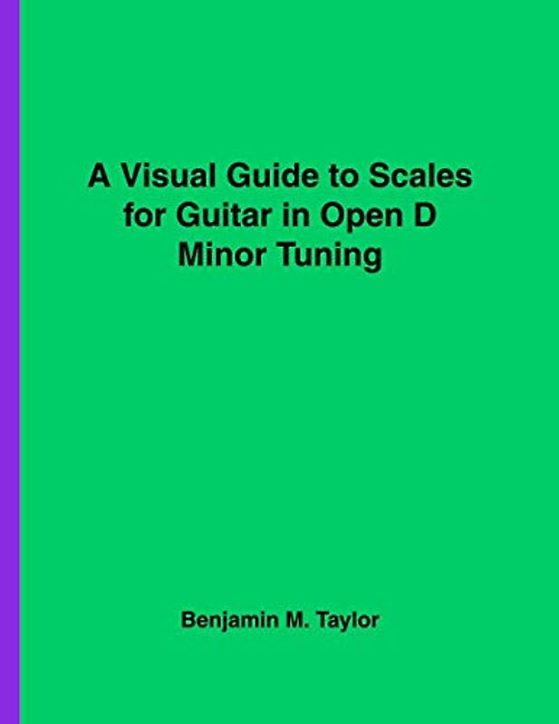 A Visual Guide to Scales for Guitar in Open D Minor Tuning: A Reference Text for Classical, Modal, Blues, Jazz and Exotic Scales