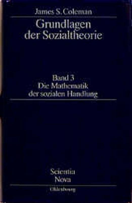 James S. Coleman: Grundlagen der Sozialtheorie [Foundations of Social Theory] / Die Mathematik der sozialen Handlung