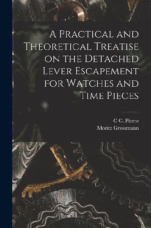 A Practical and Theoretical Treatise on the Detached Lever Escapement for Watches and Time Pieces