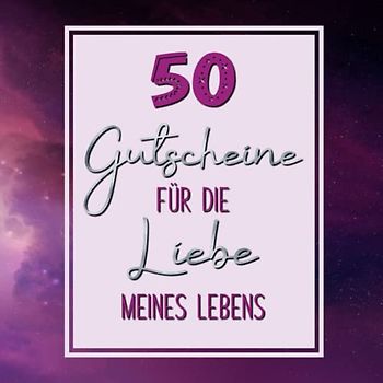 50 Gutscheine: Für die Liebe meines Lebens |Buntes Gutscheinbuch mit 25 vorgefertigten Ideen um 25 Vorlagen zum selbst Ausfüllen