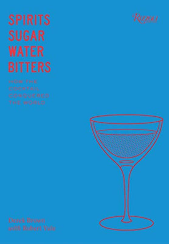 Spirits, Sugar, Water, Bitters: How the Cocktail Conquered the World