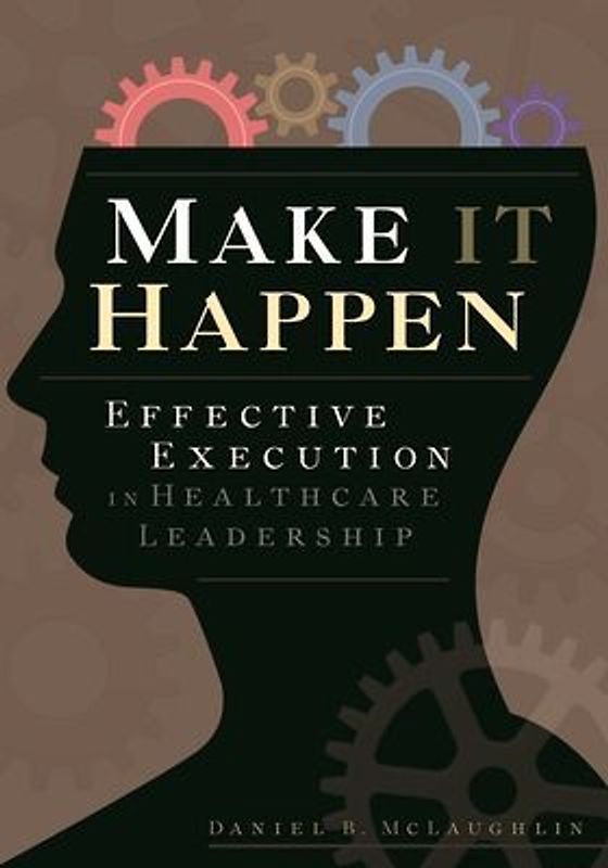 Make It Happen: Effective Execution in Healthcare Leadership