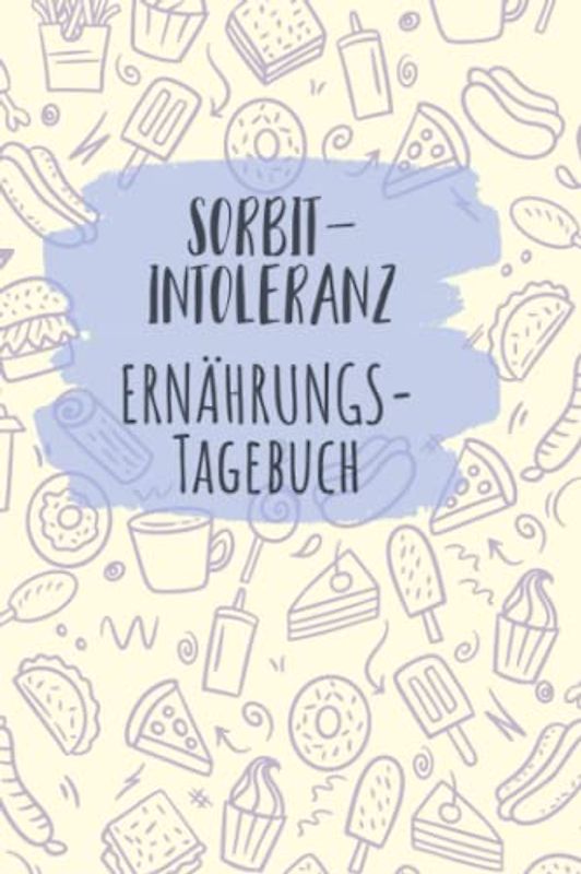 Sorbitintoleranz Ernährungstagebuch: Sorbit Tagebuch zum Ausfüllen und Zuordnen von Beschwerden bei Unverträglichkeit, Sorbit Intoleranz, ... und bei Glucitol Allergie