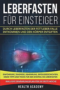 Leberfasten für Einsteiger: Durch Leberfasten der Fettleber-Falle entkommen und den Körper entgiften. Einführung, Diagnose, Ernährung, Erfolgsgeschichten, sowie Tipps und Tricks für den Einstieg.