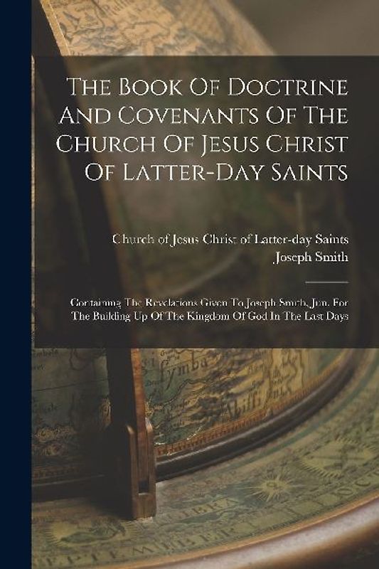 The Book Of Doctrine And Covenants Of The Church Of Jesus Christ Of Latter-day Saints: Containing The Revelations Given To Joseph Smith, Jun. For The