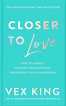 Closer to Love: How to Attract the Right Relationships and Deepen Your Connections