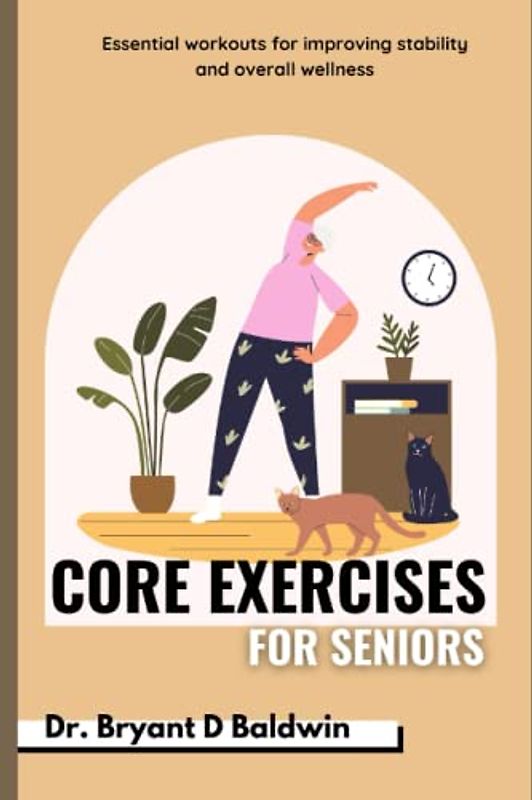Core Exercises for seniors: Essential Workouts for Improving Stability and Overall Wellness (Balanced Bliss series)