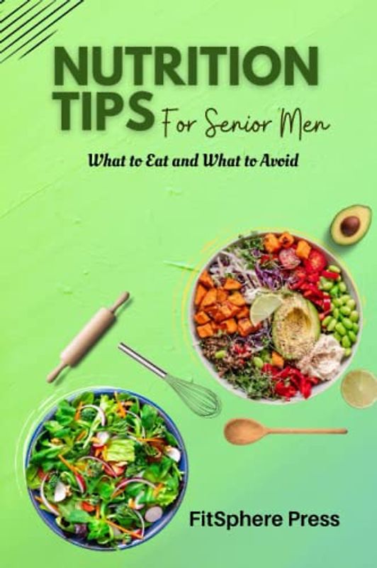 NUTRITION TIPS FOR SENIOR MEN: What to Eat and What to Avoid (Senior Men's Health and Wellness Guide, Band 2)