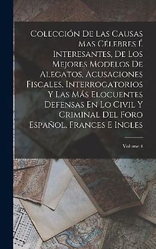 Colección De Las Causas Mas Célebres É Interesantes, De Los Mejores Modelos De Alegatos, Acusaciones Fiscales, Interrogatorios Y Las Más Elocuentes Defensas En Lo Civil Y Criminal Del Foro Español, Frances E Ingles; Volume 4
