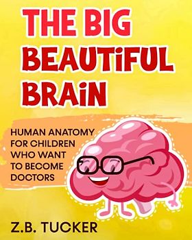 The Big Beautiful Brain: Neuroscience For Kids: Human Anatomy For Children Who Want To Become Doctors