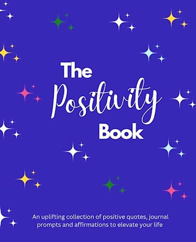 The Positivity Book: An uplifting collection of positive quotes, journal prompts and affirmations to elevate your life