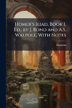 Homer's Iliad, Book I, Ed., by J. Bond and A.S. Walpole, With Notes