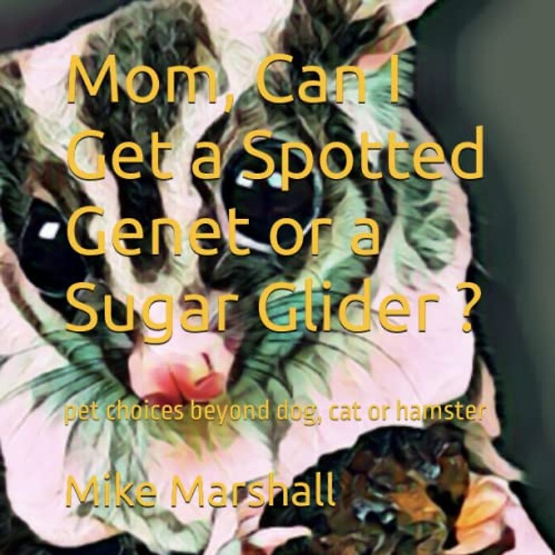 Mom, Can I Get a Spotted Genet or a Sugar Glider ?: pet choices beyond dog, cat or hamster