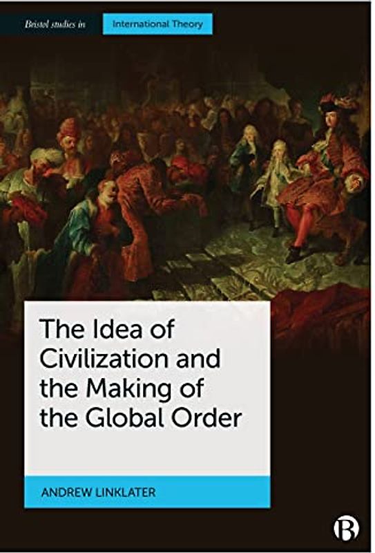The Idea of Civilization and the Making of the Global Order (Bristol Studies in International Theory)