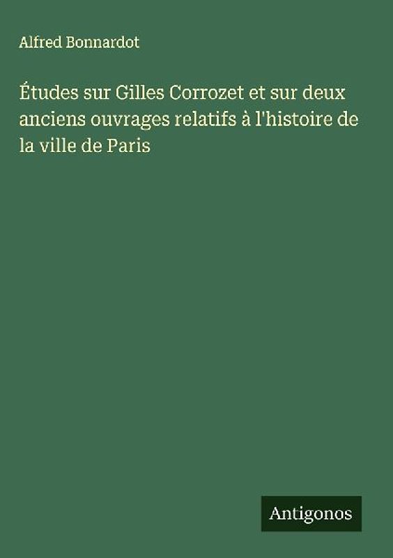 Études sur Gilles Corrozet et sur deux anciens ouvrages relatifs à l'histoire de la ville de Paris