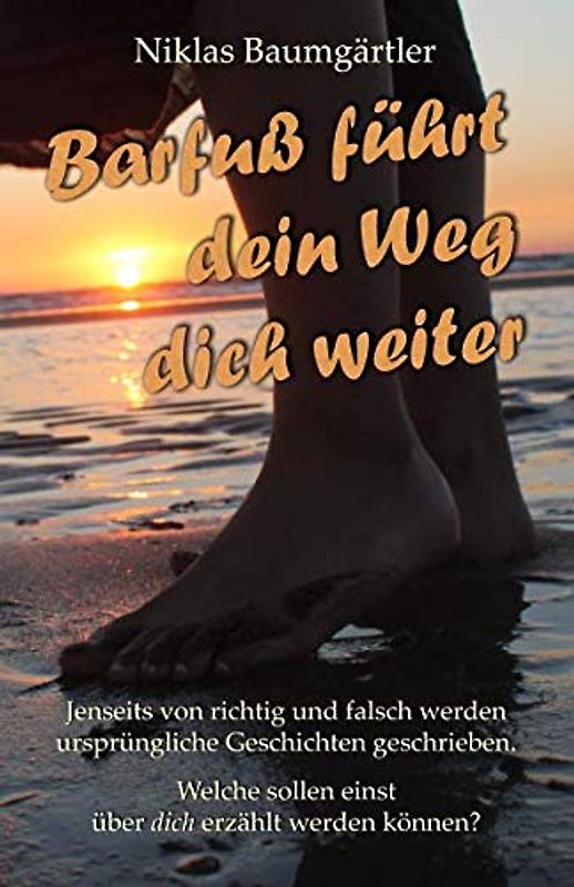 Barfuß führt dein Weg dich weiter: Jenseits von richtig und falsch werden ursprüngliche Geschichten geschrieben. Welche sollen einst über dich erzählt werden?