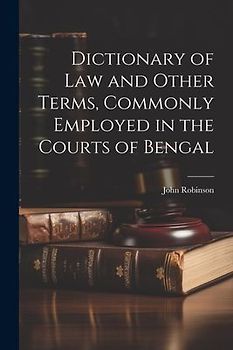 Dictionary of Law and Other Terms, Commonly Employed in the Courts of Bengal
