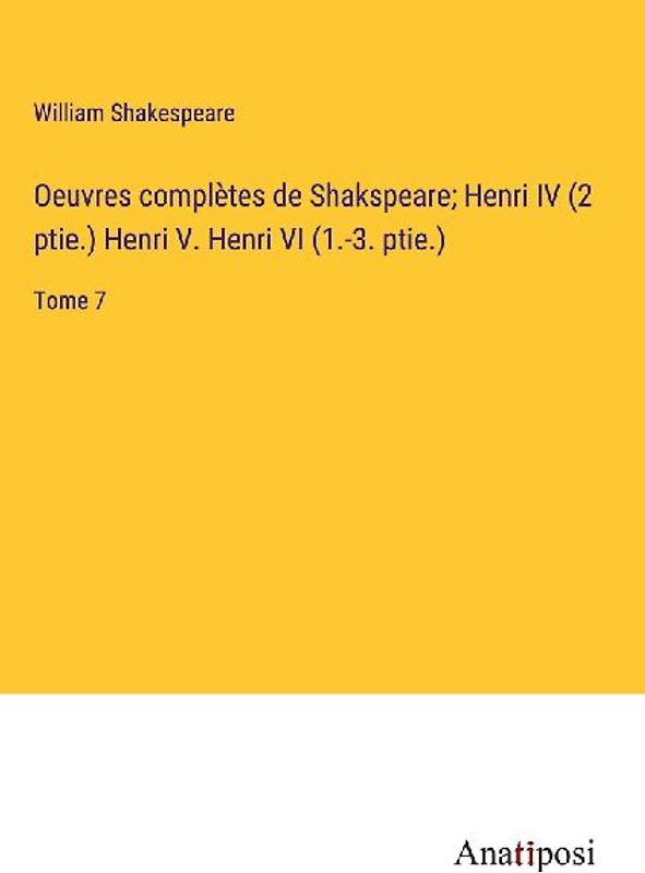 Oeuvres complètes de Shakspeare; Henri IV (2 ptie.) Henri V. Henri VI (1.-3. ptie.)