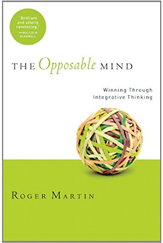 The Opposable Mind: Winning Through Integrative Thinking - Roger L. Martin