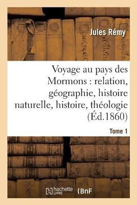 Voyage Au Pays Des Mormons: Relation, Géographie, Histoire Naturelle, Histoire, Théologie Tome 1