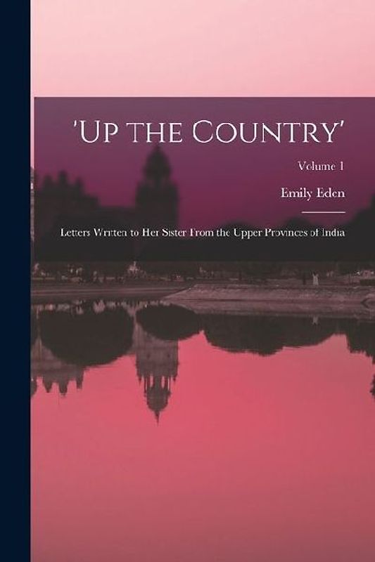'up the Country': Letters Written to Her Sister From the Upper Provinces of India; Volume 1