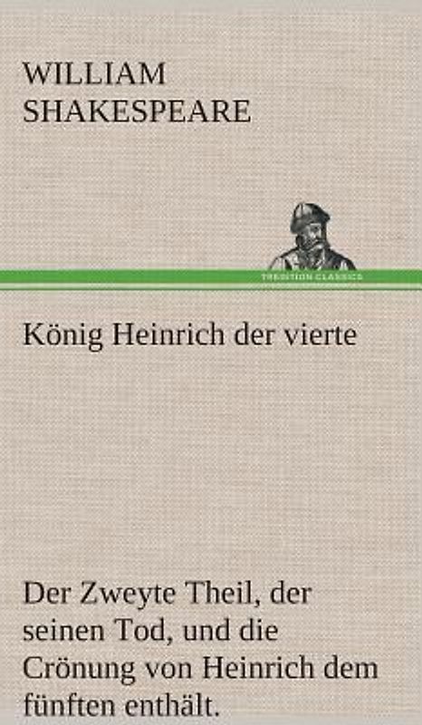 König Heinrich der vierte Der Zweyte Theil, der seinen Tod, und die Crönung von Heinrich dem fünften enthält.