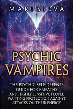 Psychic Vampires: The Psychic Self-Defense Guide for Empaths and Highly Sensitive People Wanting Protection against Attacks on Their Energy (Extrasensory Perception)