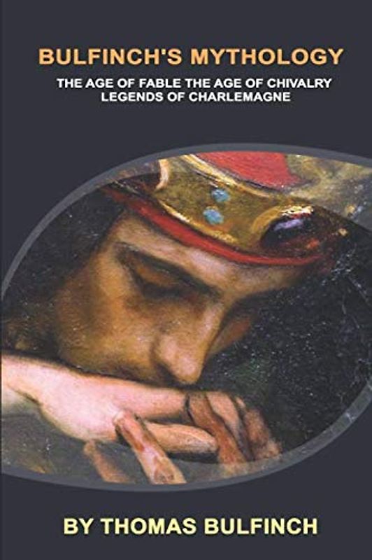 Bulfinch's Mythology (Illustrated Edition): THE AGE OF FABLE THE AGE OF CHIVALRY LEGENDS OF CHARLEMAGNE