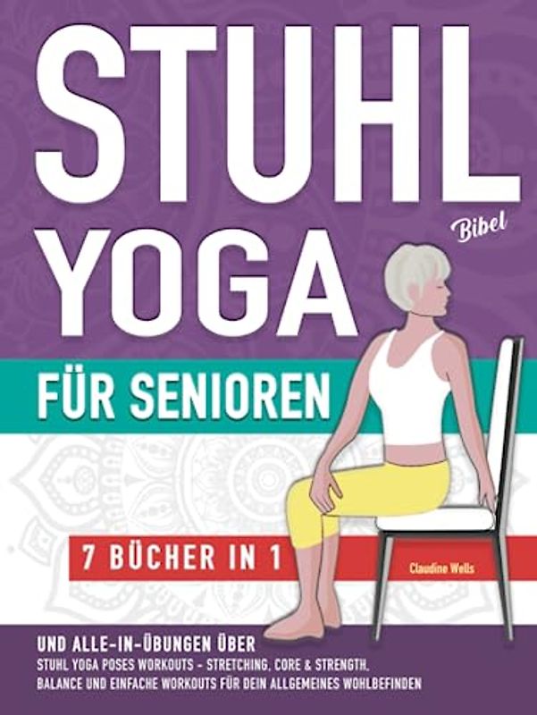 Stuhl Yoga Bibel und Alle-In-Übungen für Senioren (7 Bücher in 1): Yoga auf dem Stuhl Workouts, Stretching, Core, Water Aerobics Routinen zur Stärkung ... des Wohlbefindens und Sturzprävention