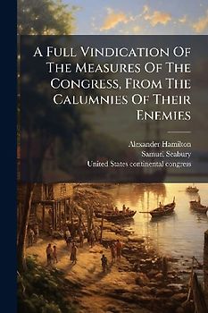 A Full Vindication Of The Measures Of The Congress, From The Calumnies Of Their Enemies