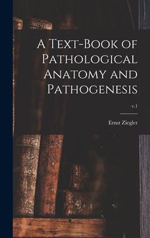 A Text-book of Pathological Anatomy and Pathogenesis; v.1