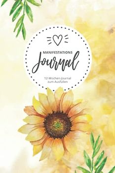 Manifestations Journal • 12-Wochen-Journal zum Ausfüllen: Sonnenblumen Cover Design • Manifestationstagebuch für 12 Wochen für tägliche Eintragungen ... Methode, Dankbarkeitsübung & Affirmationen