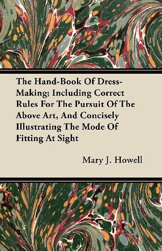 The Hand-Book Of Dress-Making; Including Correct Rules For The Pursuit Of The Above Art, And Concisely Illustrating The Mode Of Fitting At Sight