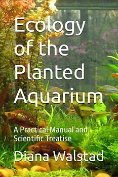 Ecology of the Planted Aquarium: A Practical Manual and Scientific Treatise