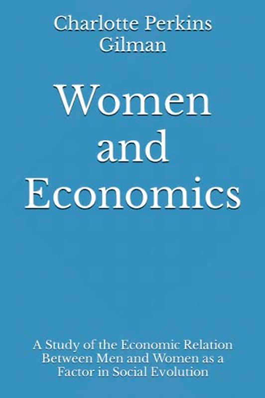 Women and Economics: A Study of the Economic Relation Between Men and Women as a Factor in Social Evolution