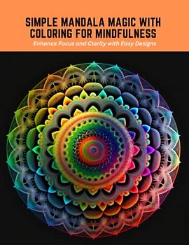 Simple Mandala Magic with Coloring for Mindfulness: Enhance Focus and Clarity with Easy Designs