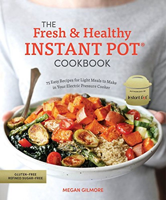 The Fresh and Healthy Instant Pot Cookbook: 75 Easy Recipes for Light Meals to Make in Your Electric Pressure Cooker