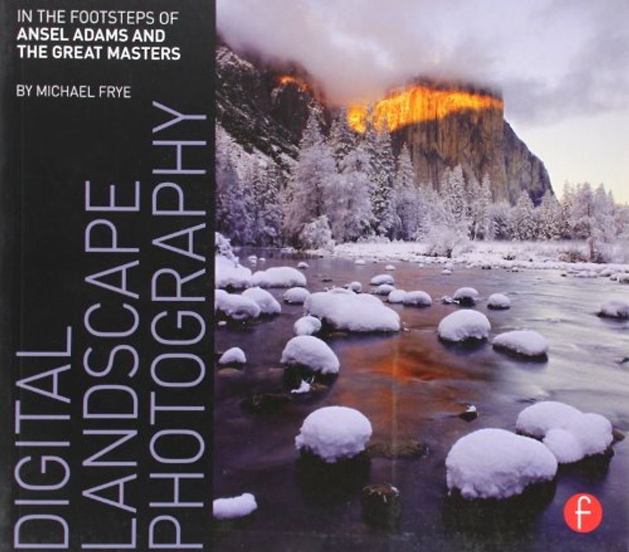 Digital Landscape Photography: In the Footsteps of Ansel Adams and the Great Masters - Michael Frye