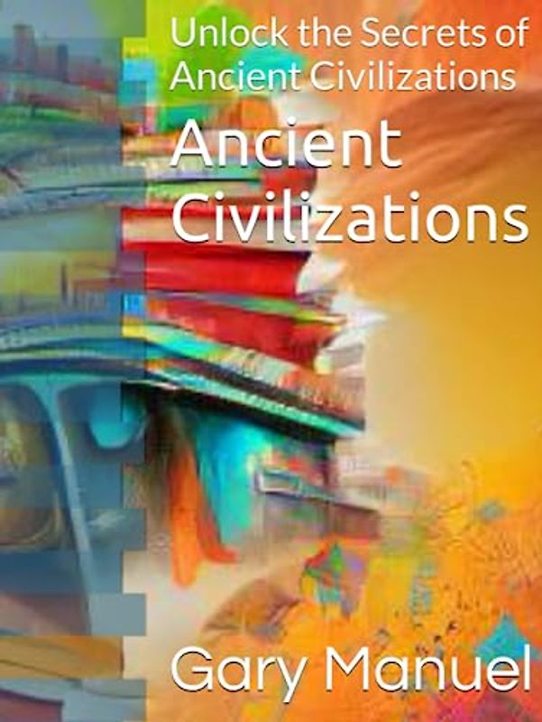 Ancient Civilizations: Unlock the Secrets of Ancient Civilizations
