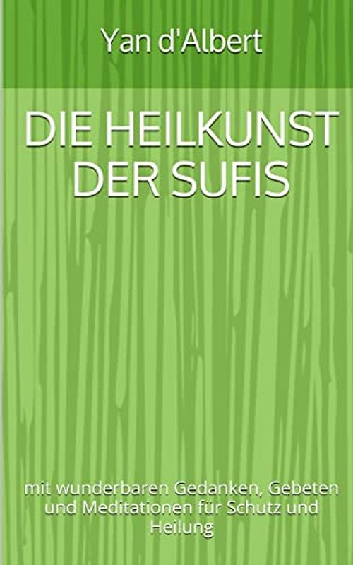 Die Heilkunst der Sufis: mit wunderbaren Gedanken, Gebeten und Meditationen für Schutz und Heilung