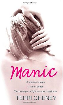 Manic: A Woman in Pain. A Life in Chaos. The Courage to Fight a Secret Madness. - Cheney, Terri
