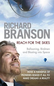Reach for the Skies: Ballooning, Birdmen and Blasting into Space - Richard Branson