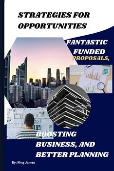 Strategies for Opportunities: Choosing the Right Venture, Fantastic Funded Proposals, Boosting Business, and Better Planning, crafting a Solid Plan, ... Tweaks, and Converting Prospects to Buyers.