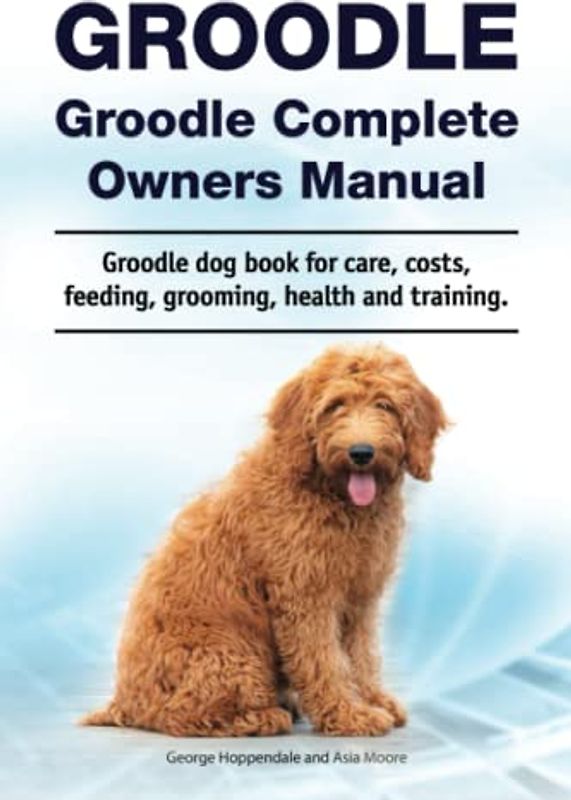 Groodle. Groodle Complete Owners Manual. Groodle dog book for care, costs, feeding, grooming, health and training.