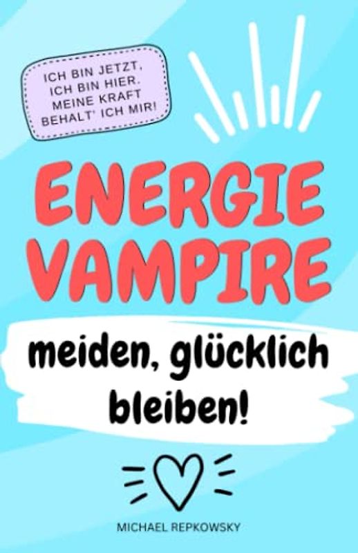 Ich bin jetzt, ich bin hier. Meine Kraft, behalte ich mir.: Energievampire meiden - glücklich bleiben!