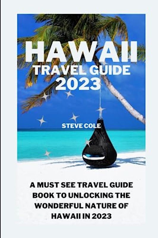 Hawaii travel guide 2023: A must see travel guide book to unlocking the wounderful nature of Hawii in 2023