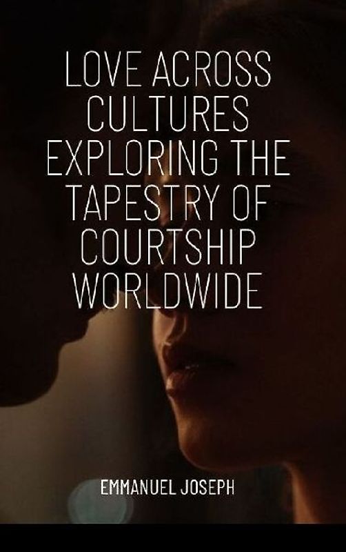 Love Across Cultures Exploring the Tapestry of Courtship Worldwide