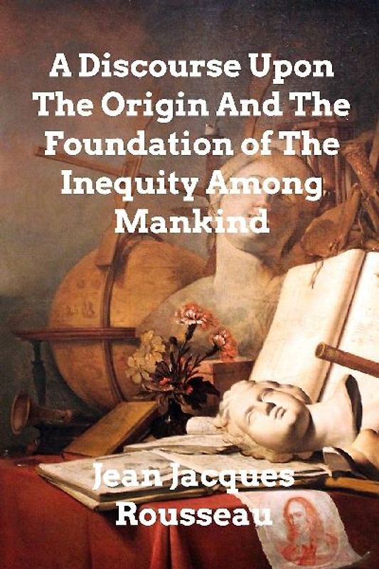 A Discourse Upon The Origin And The Foundation Of The Inequality Among Mankind