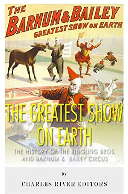 The Greatest Show on Earth: The History of the Ringling Bros. and Barnum & Bailey Circus
