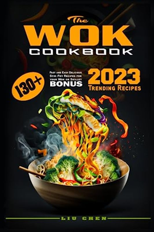 The Wok Cookbook: 130+ Fast and Easy Delicious Stir-Fry Recipes for your Wok or Skillet. Bonus: 2023 Trending Recipes